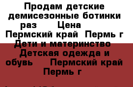 Продам детские демисезонные ботинки раз.22 › Цена ­ 650 - Пермский край, Пермь г. Дети и материнство » Детская одежда и обувь   . Пермский край,Пермь г.